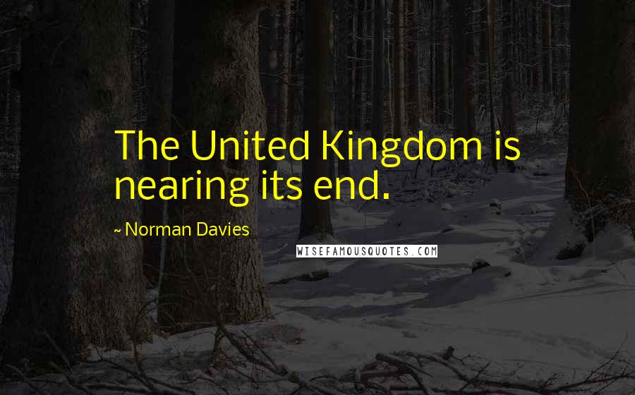 Norman Davies Quotes: The United Kingdom is nearing its end.