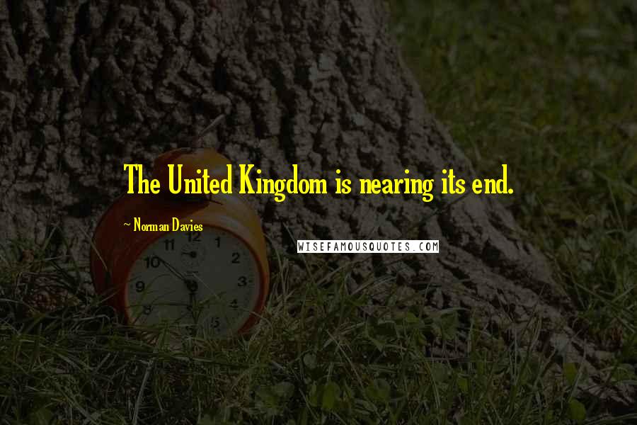 Norman Davies Quotes: The United Kingdom is nearing its end.