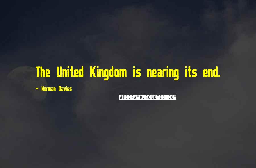 Norman Davies Quotes: The United Kingdom is nearing its end.