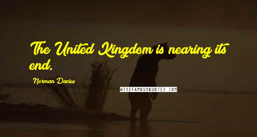 Norman Davies Quotes: The United Kingdom is nearing its end.