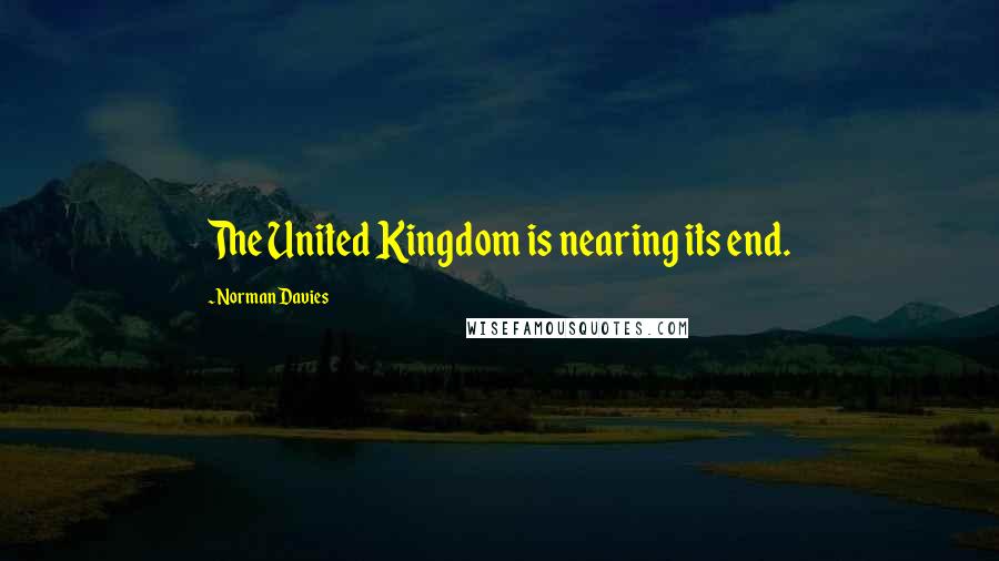 Norman Davies Quotes: The United Kingdom is nearing its end.