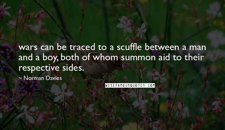 Norman Davies Quotes: wars can be traced to a scuffle between a man and a boy, both of whom summon aid to their respective sides.