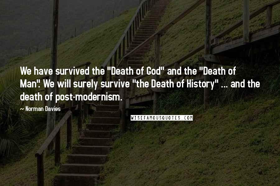 Norman Davies Quotes: We have survived the "Death of God" and the "Death of Man". We will surely survive "the Death of History" ... and the death of post-modernism.