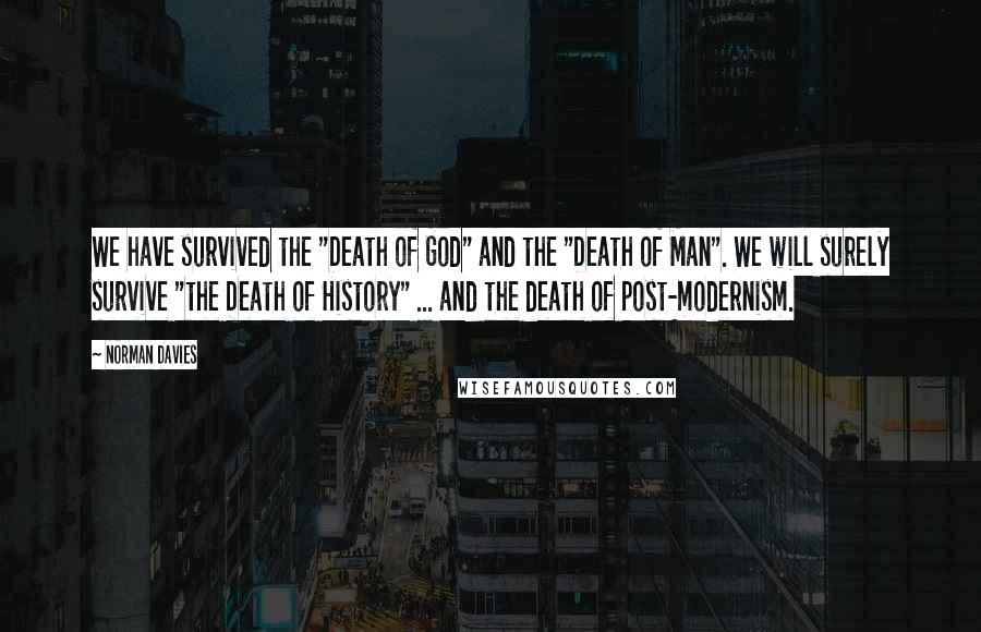 Norman Davies Quotes: We have survived the "Death of God" and the "Death of Man". We will surely survive "the Death of History" ... and the death of post-modernism.