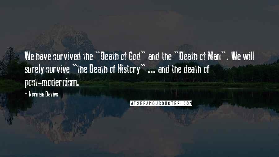 Norman Davies Quotes: We have survived the "Death of God" and the "Death of Man". We will surely survive "the Death of History" ... and the death of post-modernism.