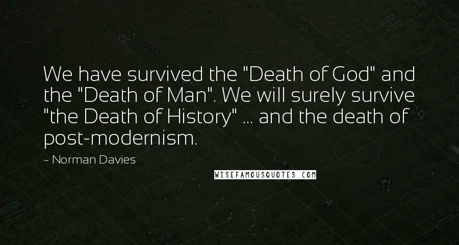 Norman Davies Quotes: We have survived the "Death of God" and the "Death of Man". We will surely survive "the Death of History" ... and the death of post-modernism.