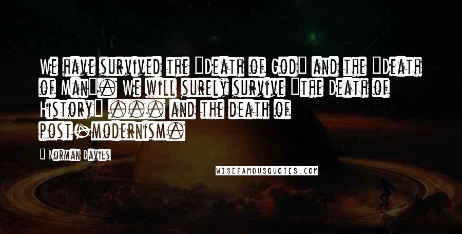 Norman Davies Quotes: We have survived the "Death of God" and the "Death of Man". We will surely survive "the Death of History" ... and the death of post-modernism.
