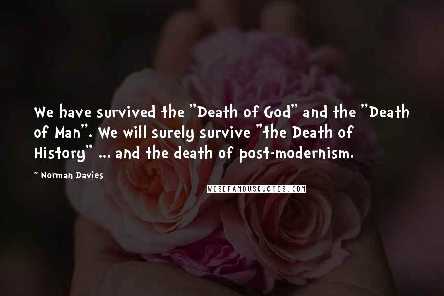Norman Davies Quotes: We have survived the "Death of God" and the "Death of Man". We will surely survive "the Death of History" ... and the death of post-modernism.