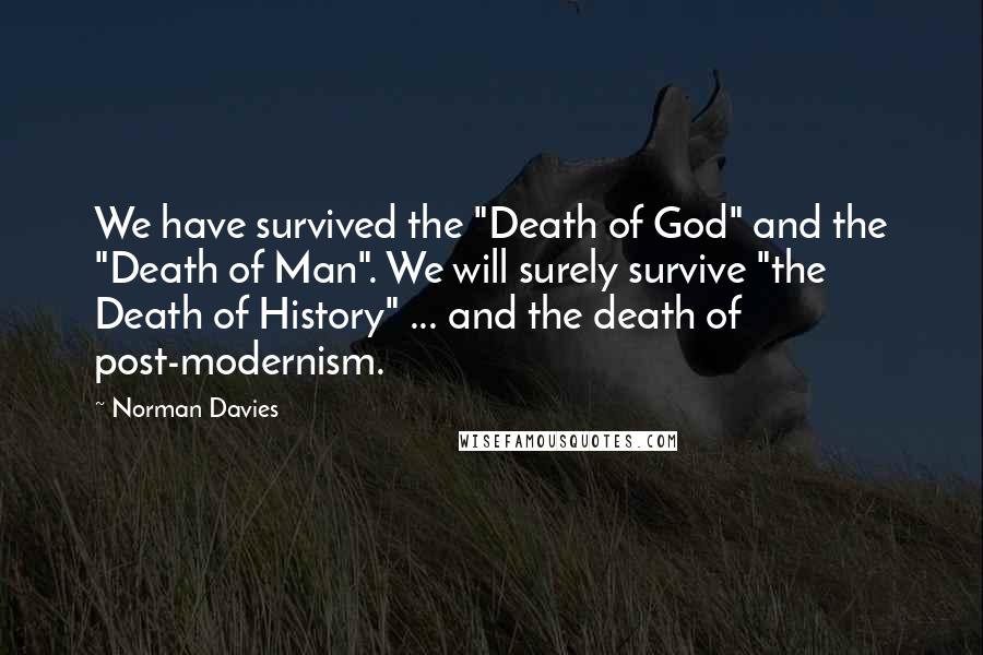Norman Davies Quotes: We have survived the "Death of God" and the "Death of Man". We will surely survive "the Death of History" ... and the death of post-modernism.