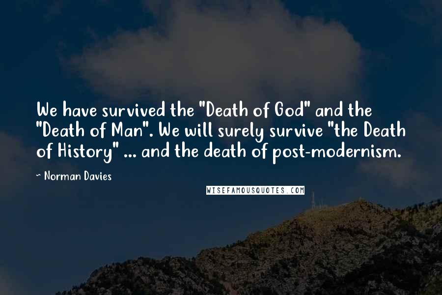 Norman Davies Quotes: We have survived the "Death of God" and the "Death of Man". We will surely survive "the Death of History" ... and the death of post-modernism.
