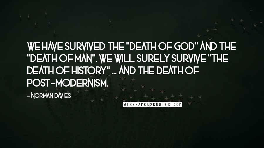 Norman Davies Quotes: We have survived the "Death of God" and the "Death of Man". We will surely survive "the Death of History" ... and the death of post-modernism.