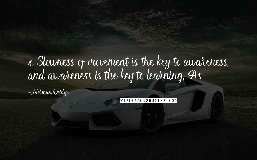 Norman Doidge Quotes: 6. Slowness of movement is the key to awareness, and awareness is the key to learning. As