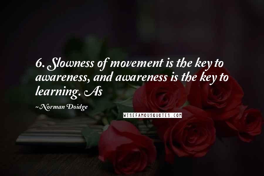 Norman Doidge Quotes: 6. Slowness of movement is the key to awareness, and awareness is the key to learning. As