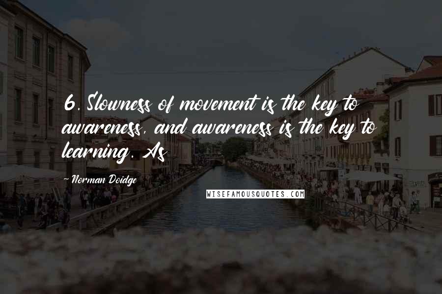 Norman Doidge Quotes: 6. Slowness of movement is the key to awareness, and awareness is the key to learning. As
