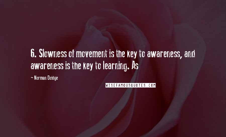 Norman Doidge Quotes: 6. Slowness of movement is the key to awareness, and awareness is the key to learning. As