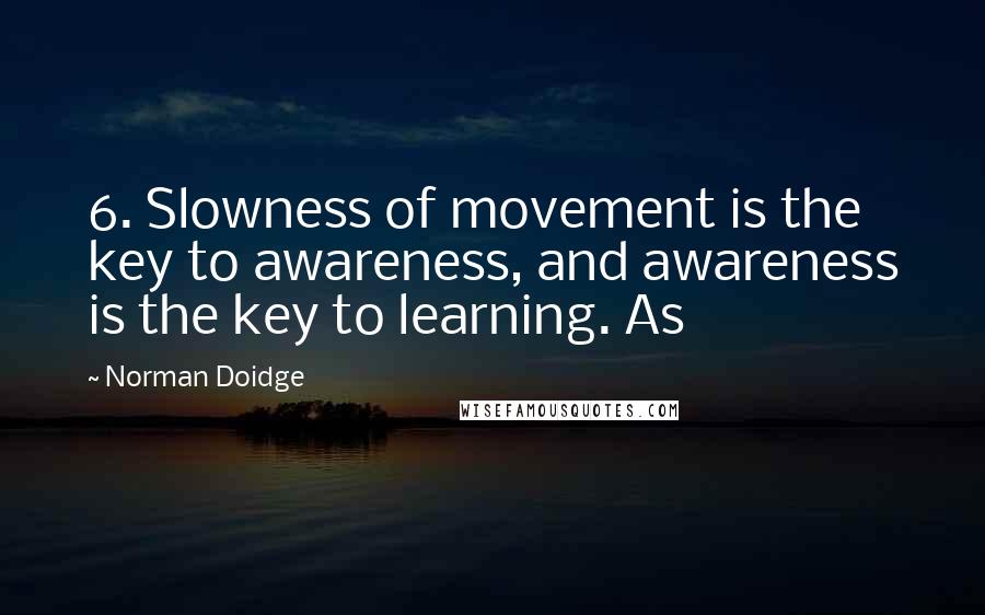 Norman Doidge Quotes: 6. Slowness of movement is the key to awareness, and awareness is the key to learning. As