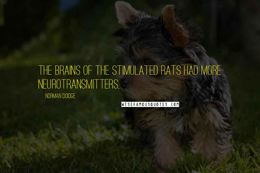 Norman Doidge Quotes: The brains of the stimulated rats had more neurotransmitters,