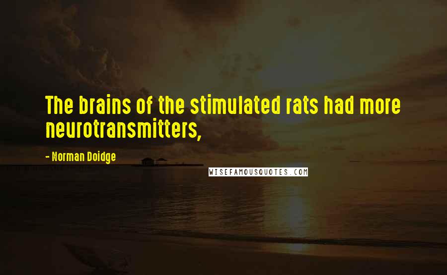 Norman Doidge Quotes: The brains of the stimulated rats had more neurotransmitters,
