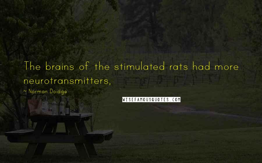 Norman Doidge Quotes: The brains of the stimulated rats had more neurotransmitters,