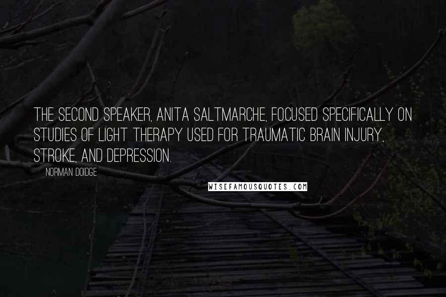 Norman Doidge Quotes: THE SECOND SPEAKER, ANITA SALTMARCHE, focused specifically on studies of light therapy used for traumatic brain injury, stroke, and depression.