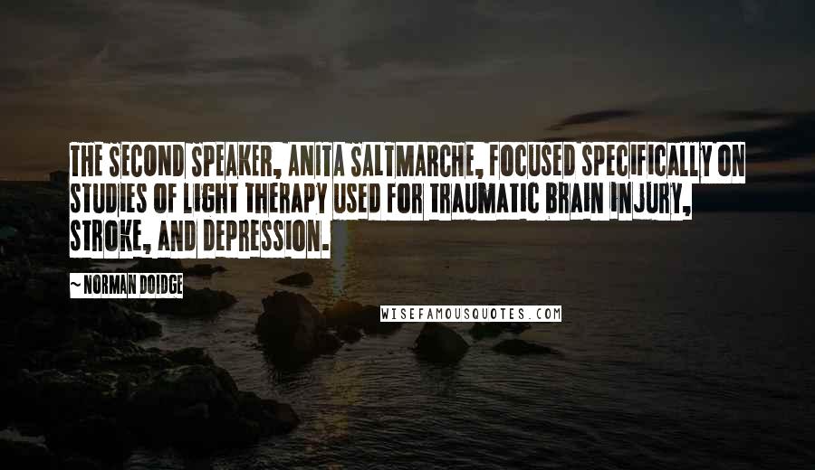 Norman Doidge Quotes: THE SECOND SPEAKER, ANITA SALTMARCHE, focused specifically on studies of light therapy used for traumatic brain injury, stroke, and depression.