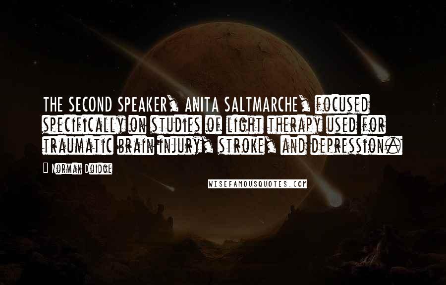 Norman Doidge Quotes: THE SECOND SPEAKER, ANITA SALTMARCHE, focused specifically on studies of light therapy used for traumatic brain injury, stroke, and depression.