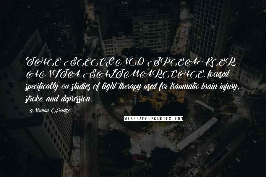 Norman Doidge Quotes: THE SECOND SPEAKER, ANITA SALTMARCHE, focused specifically on studies of light therapy used for traumatic brain injury, stroke, and depression.