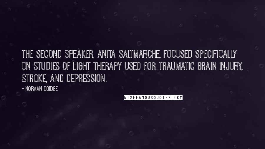 Norman Doidge Quotes: THE SECOND SPEAKER, ANITA SALTMARCHE, focused specifically on studies of light therapy used for traumatic brain injury, stroke, and depression.