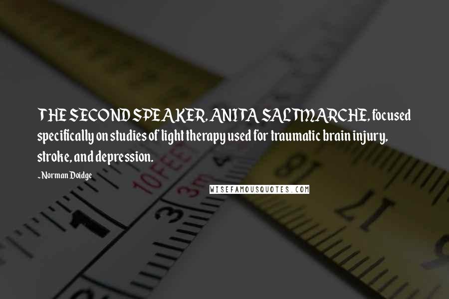 Norman Doidge Quotes: THE SECOND SPEAKER, ANITA SALTMARCHE, focused specifically on studies of light therapy used for traumatic brain injury, stroke, and depression.