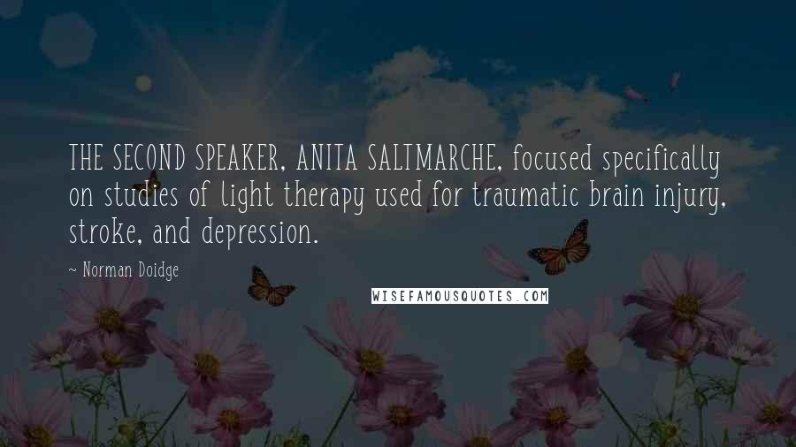 Norman Doidge Quotes: THE SECOND SPEAKER, ANITA SALTMARCHE, focused specifically on studies of light therapy used for traumatic brain injury, stroke, and depression.