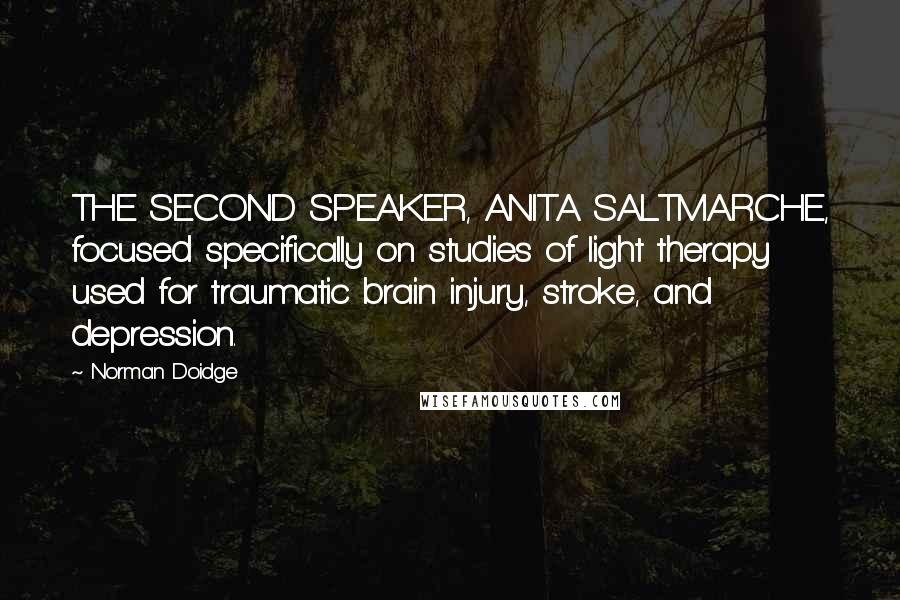 Norman Doidge Quotes: THE SECOND SPEAKER, ANITA SALTMARCHE, focused specifically on studies of light therapy used for traumatic brain injury, stroke, and depression.