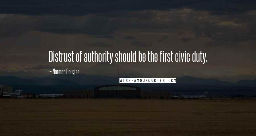 Norman Douglas Quotes: Distrust of authority should be the first civic duty.