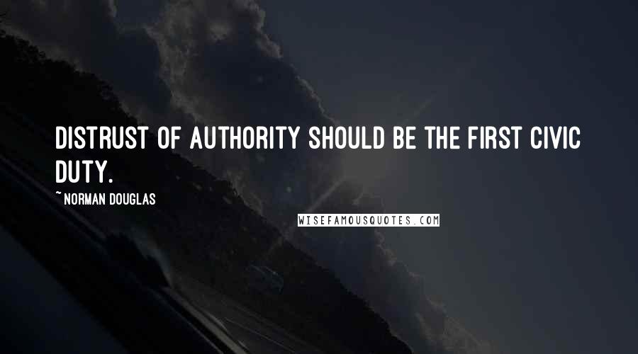 Norman Douglas Quotes: Distrust of authority should be the first civic duty.