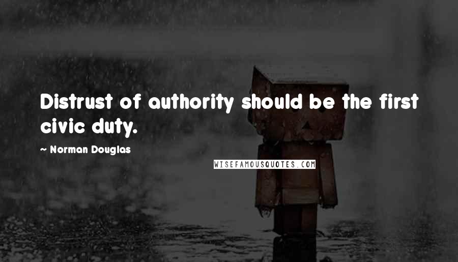 Norman Douglas Quotes: Distrust of authority should be the first civic duty.