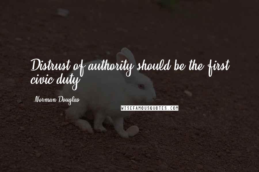 Norman Douglas Quotes: Distrust of authority should be the first civic duty.