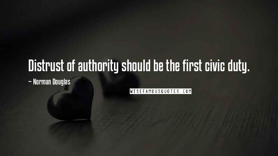 Norman Douglas Quotes: Distrust of authority should be the first civic duty.