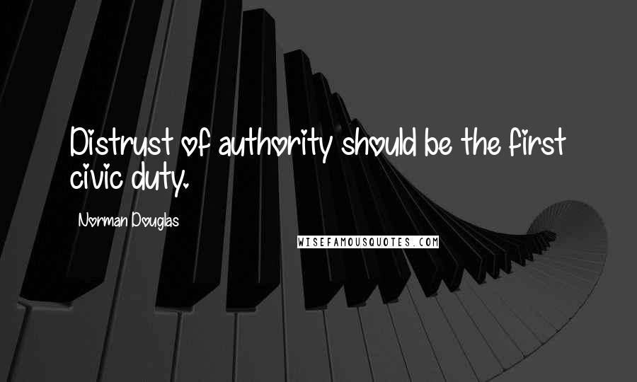 Norman Douglas Quotes: Distrust of authority should be the first civic duty.