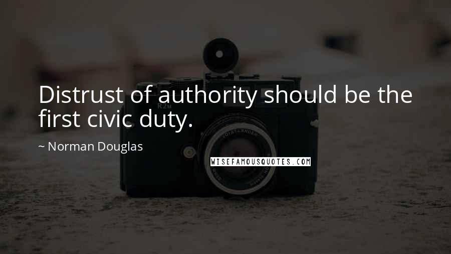 Norman Douglas Quotes: Distrust of authority should be the first civic duty.