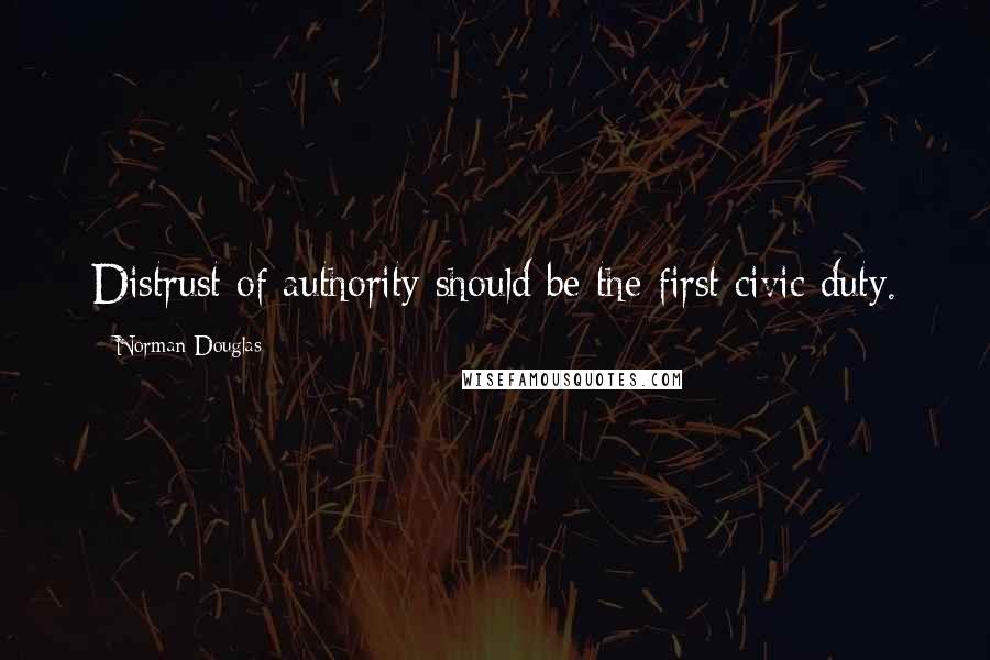 Norman Douglas Quotes: Distrust of authority should be the first civic duty.