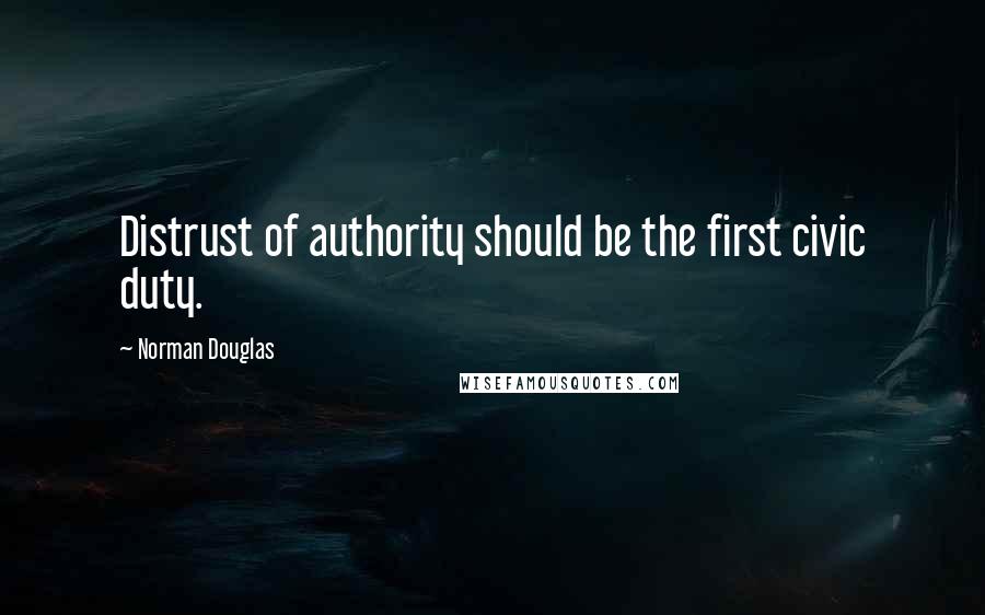 Norman Douglas Quotes: Distrust of authority should be the first civic duty.