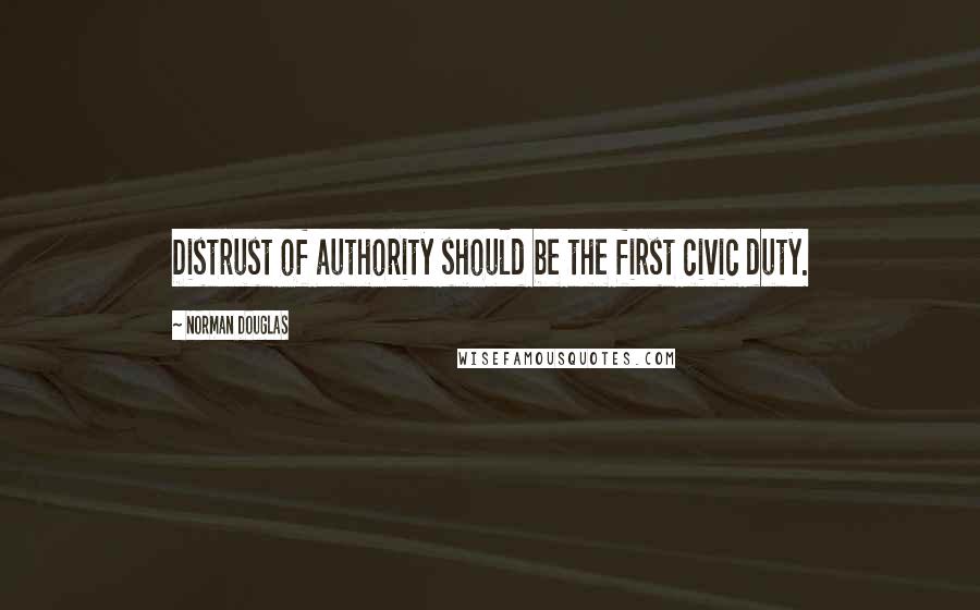 Norman Douglas Quotes: Distrust of authority should be the first civic duty.