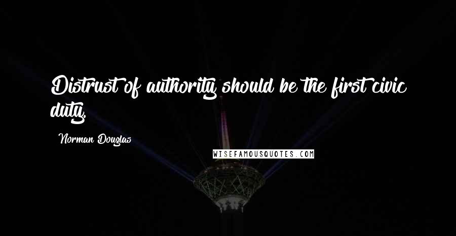 Norman Douglas Quotes: Distrust of authority should be the first civic duty.