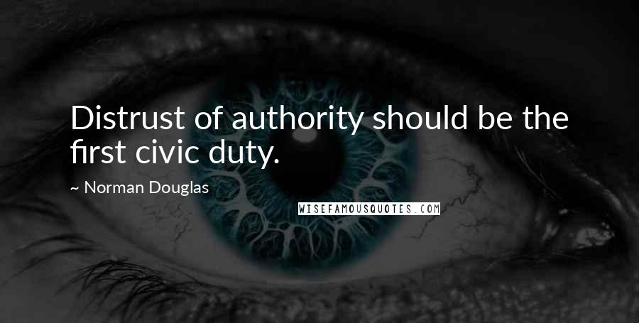 Norman Douglas Quotes: Distrust of authority should be the first civic duty.