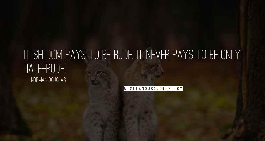 Norman Douglas Quotes: It seldom pays to be rude. It never pays to be only half-rude.