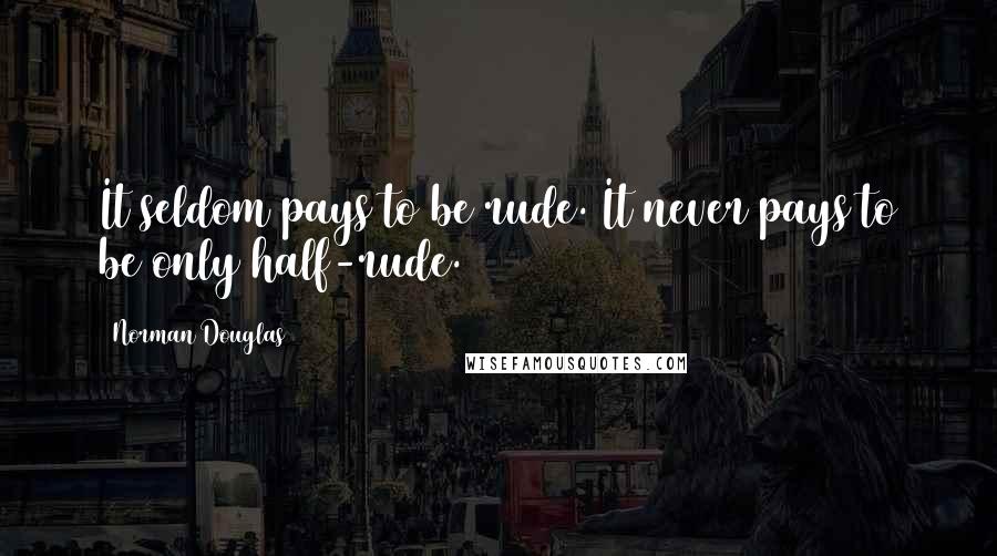 Norman Douglas Quotes: It seldom pays to be rude. It never pays to be only half-rude.