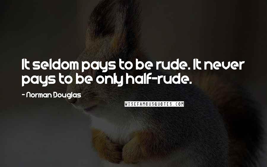 Norman Douglas Quotes: It seldom pays to be rude. It never pays to be only half-rude.