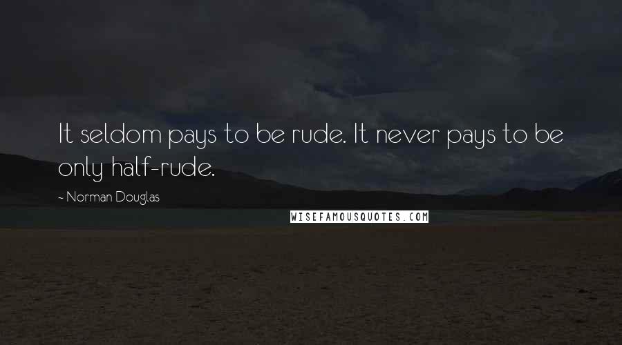 Norman Douglas Quotes: It seldom pays to be rude. It never pays to be only half-rude.