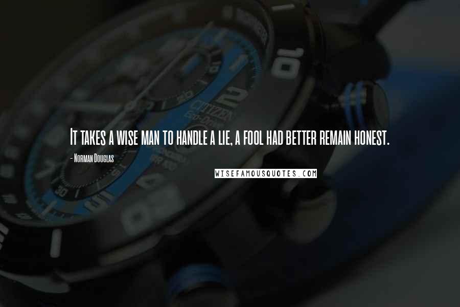 Norman Douglas Quotes: It takes a wise man to handle a lie, a fool had better remain honest.