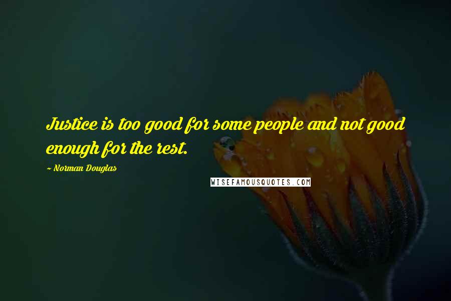 Norman Douglas Quotes: Justice is too good for some people and not good enough for the rest.