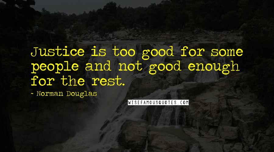 Norman Douglas Quotes: Justice is too good for some people and not good enough for the rest.